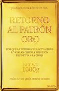 RETORNO AL PATRON ORO: POR QUE LA HISTORIA Y LA ACTUALIDAD LO AVA LAN COMO LA SOLUCION DEFINITIVA A LA CRISIS di LOPEZ ZAFRA, JUAN MANUEL 