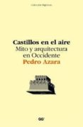 CASTILLOS EN EL AIRE: MITO Y ARQUITECTURA EN OCCIDENTE di AZARA, PEDRO 