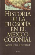 HISTORIA DE LA FILOSOFIA EN EL MEXICO COLONIAL de BEUCHOT, MAURICIO 