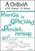 POTENCIAR LA CAPACIDAD DE APRENDER Y PENSAR: MODELOS MENTALES Y T ECNICAS DE APRENDIZAJE-ENSEANZA de GOMEZ, J.P.R.  MOLINA, A.  ONTORIA, ANTONIO 