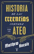 UNA HISTORIA DE LAS CREENCIAS (ESCRITA POR UN ATEO) de KNEALE, MATTHEW 