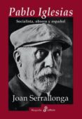 PABLO IGLESIAS : SOCIALISTA, OBRERO Y ESPAOL de SERRALLONGA, JOAN 