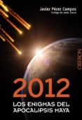2012: LOS ENIGMAS DEL APOCALIPSIS MAYA de PEREZ CAMPOS, JAVIER 