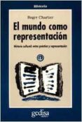 EL MUNDO COMO REPRESENTACION: HISTORIA CULTURAL. ENTRE LAS PRACTI CAS Y LA REPRESENTACION de CHARTIER, ROGER 