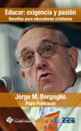 EDUCAR, EXIGENCIA Y PASION de BERGOGLIO, JORGE PAPA FRANCISCO 