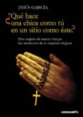 QUE HACE UNA CHICA COMO TU EN UN SITIO COMO ESTE?: DIEZ MUJERES DE NUESTRO TIEMPO DAN TESTIMONIO DE SU VOCACION RELIGIOSA, DESDE LA CLAUSURA HASTA LA MISION di GARCIA, JESUS 