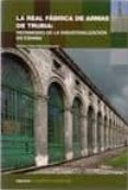 LA REAL FABRICA DE ARMAS DE TRUBIA: PATRIMONIO DE LA INDUSTRIALIZ ACION EN ESPAA di TIELVE GARCIA, NATALIA 