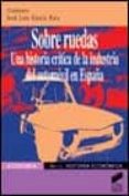 SOBRE RUEDAS: UNA HISTORIA CRITICA DE LA INDUSTRIA DEL AUTOMOVIL EN ESPAA de GARCIA RUIZ, JOSE LUIS 