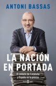 LA NACION EN PORTADA: EL DEBATE DE CATALUA Y ESPAA EN LA PRENSA di BASSAS, ANTONI 