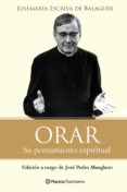 ORAR: SU PENSAMIENTO ESPIRITUAL de ESCRIVA DE BALAGUER, JOSE MARIA 