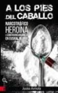 A LOS PIES DEL CABALLO. NARCOTRAFICO, HEROINA Y CONTRAINSURGENCIA di ARRIOLA ETXANIZ, JUSTO 