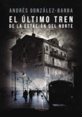 EL LTIMO TREN DE LA ESTACIN DEL NORTE de GONZALEZ-BARBA CAPOTE, ANDRES 