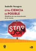 OTRA CIENCIA ES POSIBLE: MANIFIESTO POR UNA DESACELERACION DE LAS CIENCIAS di STENGERS, ISABELLE 