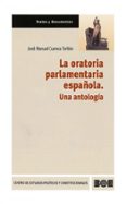 LA ORATORIA PARLAMENTARIA ESPAOLA. UNA ANTOLOGIA de CUENCA TORIBIO, JOSE MANUEL 