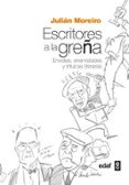 ESCRITORES A LA GREA: ENVIDIAS, ENEMISTADES Y TRIFULCAS LITERARIAS de MOREIRO, JULIAN 