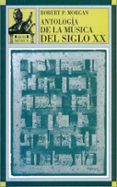 ANTOLOGIA DE LA MUSICA DEL SIGLO XX de MORGAN, ROBERT P. 