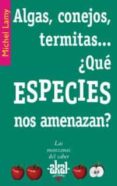 ALGAS, CONEJOS, TERMITAS: ¿QUE ESPECIES NOS AMENAZAN? di LAMY, MICHEL 