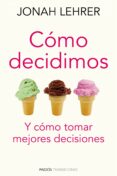 COMO DECIDIMOS: Y COMO TOMAR MEJORES DECISIONES de LEHRER, JONAH 