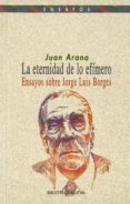 LA ETERNIDAD DE LO EFIMERO. ENSAYOS SOBRE JORGE LUIS BORGES de ARANA, JUAN 