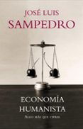 ECONOMIA HUMANISTA: ALGO MAS QUE CIFRAS de SAMPEDRO, JOSE LUIS 