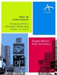 TALLER DE TEATRO MUSICAL: UNA GUIA PRACTICA PARA MONTAR, PASO A P ASO, UN MUSICAL de MARCER, ANGELS  BARTOMEU, ESTER 