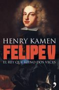 FELIPE V: EL REY QUE REINO DOS VECES di KAMEN, HENRY 