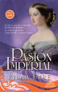 PASION IMPERIAL: LA VIDA SECRETA DE LA EMPERATRIZ EUGENIA DE MONTIJO, LA ESPAOLA QUE SEDUJO A NAPOLEON III Y CONQUISTO       FRANCIA de EYRE, PILAR 