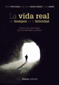 LA VIDA REAL EN TIEMPOS DE LA FELICIDAD: CRITICA DE LA PSICOLOGIA ( Y DE LA IDEOLOGIA) POSITIVA de PEREZ ALVAREZ, MARINO  SANCHEZ, JOSE CARLOS 