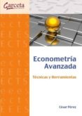 ECONOMETRIA AVANZADA: TECNICAS Y HERRAMIENTAS de PEREZ, CESAR 