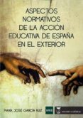 ASPECTOS NORMATIVOS DE LA ACCIN EDUCATIVA DE ESPAA EN EL EXTERIOR di GARCIA RUIZ, MARIA JOSE 