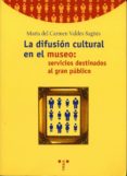 LA DIFUSION CULTURAL EN EL MUSEO: SERVICIOS DESTINADOS AL GRAN PU BLICO de VALDES SAGUES, MARIA DEL CARMEN 