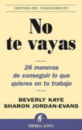 NO TE VAYAS: 26 MANERAS DE CONSEGUIR LO QUE QUIERES EN TU TRABAJO di KAYE, BEVERLY  JORDAN-EVANS, SHARON 