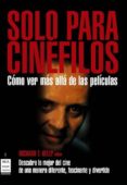 SOLO PARA CINEFILOS: DESCUBRA LO MEJOR DEL CINE DE UNA MANERA FAS CINANTE Y DIVERTIDA. COMO VER MAS ALLA DE LAS PELICULAS de KELLY, RICHARD T. 