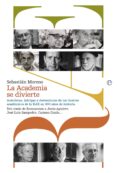 LA ACADEMIA SE DIVIERTE: ANECDOTAS, INTRIGAS Y DESVENTURAS DE LOS ILUSTRES ACADEMICOS DE LA RAE EN 300 AOS DE HISTORIA de MORENO, SEBASTIAN 