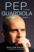 PEP GUARDIOLA. LA BIOGRAFIA de BALAGUE, GUILLEN 