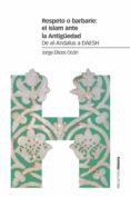 RESPETO O BARBARIE: EL ISLAM ANTE LA ANTIGEDAD: DE AL-ANDALUS A DAESH di ELICES OCON, JORGE 