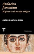AUDACIAS FEMENINAS: MUJERES EN EL MUNDO ANTIGUO de GARCIA GUAL, CARLOS 