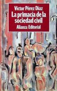 LA PRIMACIA DE LA SOCIEDAD CIVIL de PEREZ-DIAZ, VICTOR 