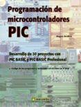 PROGRAMACION DE MICROCONTROLADORES PIC: DESARROLLO DE 30 PROYECTO S CON PIC BASIC Y PIC BASIC PROFESIONAL de IBRAHIM, DOGAN 