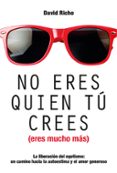 NO ERES QUIEN TU CREES (ERES MUCHO MAS): LA LIBERACION DEL EGOISMO: UN CAMINO HACIA LA AUTOESTIMA Y EL AMOR GENEROSO di RICHO, DAVID 