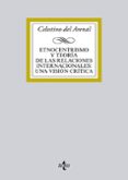 ETNOCENTRISMO Y TEORA DE LAS RELACIONES INTERNACIONALES: UNA VIS ION CRITICA de ARENAL MOYUA, CELESTINO M. DEL 