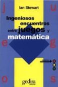 INGENIOSOS ENCUENTROS ENTRE JUEGOS Y MATEMATICA de STEWART, IAN 