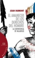 EL AMANECER DE LOS DERECHOS DEL HOMBRE: LA CONTROVERSIA DE VALLAD OLID de DUMONT, JEAN 