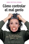 COMO CONTROLAR EL MAL GENIO: UNA GUIA PRACTICA PARA SUPERAR EL MA L HUMOR Y MUCHO MAS de POTTER-EFRON, RON 
