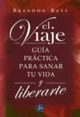EL VIAJE: GUIA PRACTICA PARA SANAR TU VIDA Y LIBERARTE di BAYS, BRANDON 