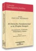 EL DERECHO FUNDAMENTAL A LA PROPIA IMAGEN: FUNDAMENTO, CONTENIDO, TITULARIDAD Y LIMITES de PASCUAL MEDRANO, AMELIA 