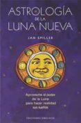 ASTROLOGIA DE LA LUNA NUEVA: APROVECHE EL PODER DE LA LUNA PARA H ACER REALIDAD SUS SUEOS di SPILLER, JAN 