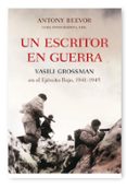 UN ESCRITOR EN GUERRA: VASILI GROSSMAN EN EL EJERCITO ROJO, 1941 1945 de BEEVOR, ANTONY 