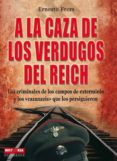 A LA CAZA DE LOS VERDUGOS DEL REICH: LOS CRIMINALES DE LOS CAMPOS DE EXTERMINIO Y LOS CAZANAZIS QUE LOS PERSIGUIERON di FRERS, ERNESTO 