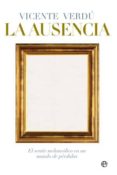 LA AUSENCIA: EL SENTIR MELANCOLICO EN UN MUNDO DE PERDIDAS de VERDU, VICENTE 